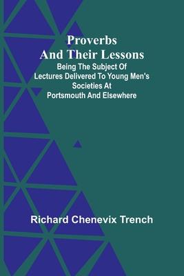 Proverbs and Their Lessons; Being the Subject of Lectures Delivered to Young Men’s Societies at Portsmouth and Elsewhere