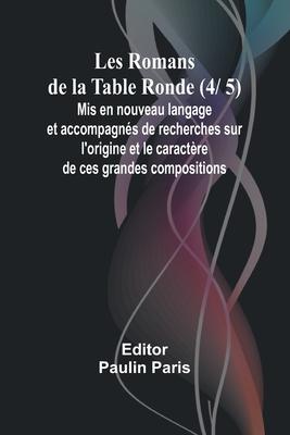 Les Romans de la Table Ronde (4/ 5); Mis en nouveau langage et accompagnés de recherches sur l’origine et le caractère de ces grandes compositions