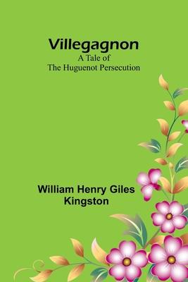 Villegagnon: A Tale of the Huguenot Persecution