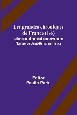 Les grandes chroniques de France (1/6); selon que elles sont conservées en l’Eglise de Saint-Denis en France