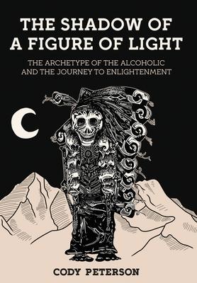 The Shadow of a Figure of Light: The Archetype of the Alcoholic and the Journey to Enlightenment