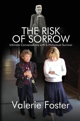 The Risk of Sorrow: Intimate Conversations with a Holocaust Survivor