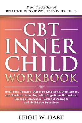 CBT Inner Child Workbook: Heal Past Trauma, Restore Emotional Resilience, and Reclaim Your Joy with Cognitive Behavorial Therapy Exercises, Jour