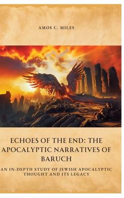 Echoes of the End: The Apocalyptic Narratives of Baruch: An In-Depth Study of Jewish Apocalyptic Thought and Its Legacy