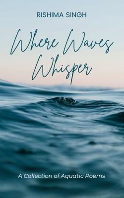 Where Waves Whisper A Collection of Aquatic Poems