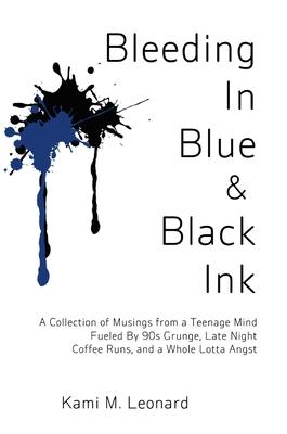 Bleeding In Blue & Black Ink: A Collection of Musings from a Teenage Mind Fueled By 90s Grunge, Late Night Coffee Runs, and a Whole Lotta Angst