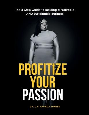 Profitize Your Passion: The 8-Step Guide to Building your Profitable and Sustainable Business