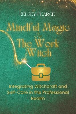 Mindful Magic for The Work Witch: Integrating Witchcraft and Self-Care in the Professional Realm