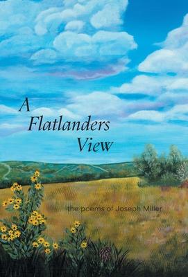 A Flatlanders View: the poems of Joseph Miller