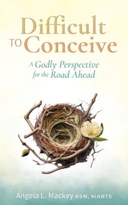 Difficult to Conceive: A Godly Perspective for the Road Ahead