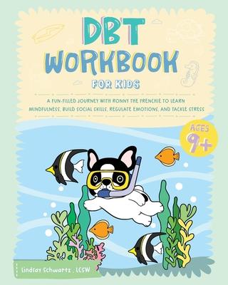 DBT Workbook for Kids: A Fun-filled Journey with Ronny the Frenchie to Learn Mindfulness, Build Social Skills, Regulate Emotions, and Tackle