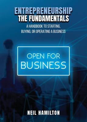 Entrepreneurship - The Fundamentals: A Handbook to Starting, Buying, or Operating a Business