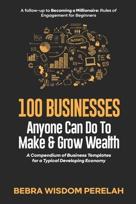 100 Businesses to Make & Grow Wealth: A Compendium of Business Template for a Typical Developing Economy