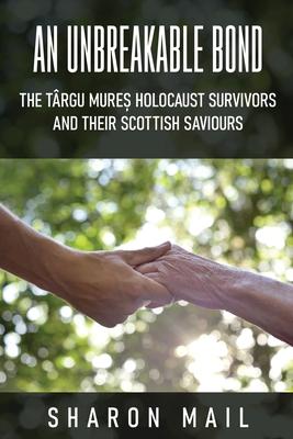 An Unbreakable Bond: The Târgu Mureș Holocaust Survivors and their Scottish Saviours