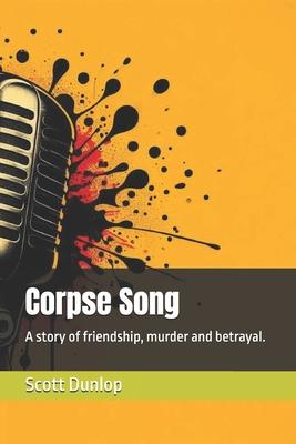 Corpse Song: A story of friendship, murder and betrayal.