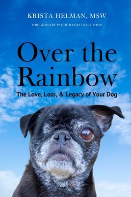 Over the Rainbow: The Love, Loss, & Legacy of Your Dog