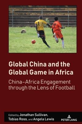 Global China and the Global Game in Africa: China-Africa Engagement through the Lens of Football