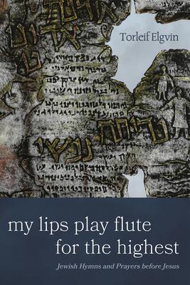 My Lips Play Flute for the Highest: Jewish Hymns and Prayers Before Jesus