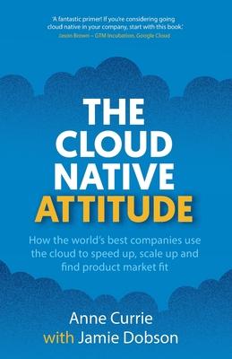 The Cloud Native Attitude: How the world’s best companies use the cloud to speed up, scale up and find product market fit