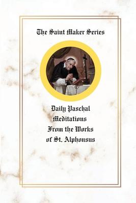 The Saint Maker Series: Daily Paschal Meditations from the Works of St. Alphonsus