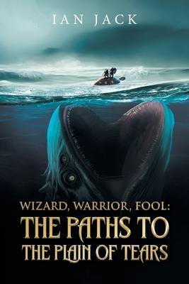 Wizard, Warrior, Fool: The Paths to the Plain of Tears:: The Paths to the Plain of Tears