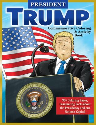 President Trump Commemorative Coloring & Activity Book: 30+ Coloring Pages, Photo Gallery, Fascinating Facts about the Presidency and Our Nation’s Cap