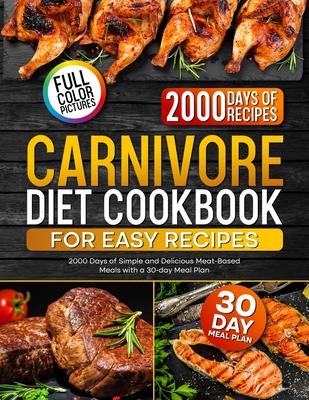 Carnivore Diet Cookbook for Easy Recipes: 2000 Days of Simple and Delicious Meat-Based Meals with a 30-day Meal Plan