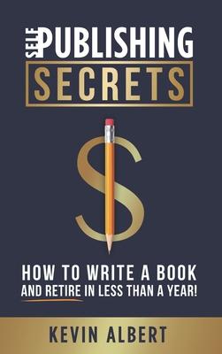 Self-Publishing Secrets: How to write a book and retire in less than a year!