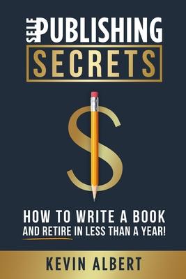 Self-Publishing Secrets: How to write a book and retire in less than a year!