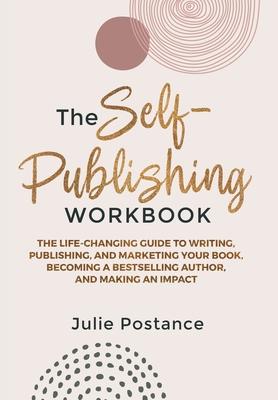 The Self-Publishing Workbook: The Life-Changing Guide to Writing, Publishing, and Marketing Your Book, Becoming a Bestselling Author, and Making an