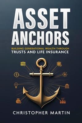 Asset Anchors: Building Generational Wealth through Trusts and Life Insurance