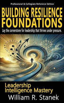 Building Resilience Foundations: Elevating Skills, Mindsets, and Strengths for Transformational Leadership in Your Personal and Professional Life