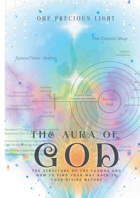 The Aura Of God: The Structure Of The Cosmos And How To Find Your Way Back To Your Divine Nature