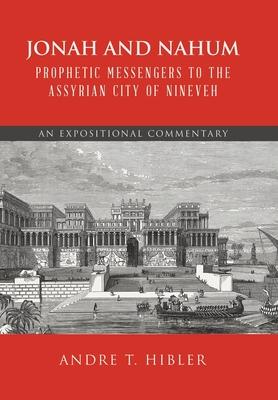 Jonah and Nahum Prophetic Messengers to the Assyrian City of Nineveh: An Expositional Commentary