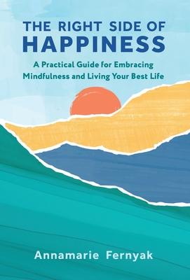 The Right Side of Happiness: A Practical Guide for Embracing Mindfulness and Living Your Best Life