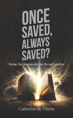 Once Saved, Always Saved?: Posing the Question for Our Eternal Salvation