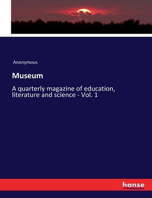 Museum: A quarterly magazine of education, literature and science - Vol. 1