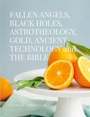 FALLEN ANGELS BLACK HOLES ASTROTHEOLOGY GOLD ANCIENT TECHNOLOGY and THE BIBLE