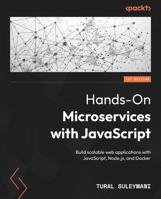 Hands-On Microservices with JavaScript: Build scalable web applications with JavaScript, Node.js, and Docker