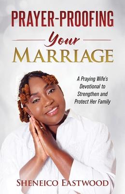 Prayer-Proofing Your Marriage: A Praying Wife’s Devotional to Strengthen and Protect Her Family