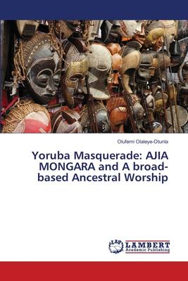 Yoruba Masquerade: AJIA MONGARA and A broad-based Ancestral Worship