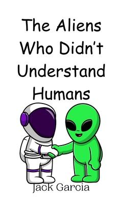 The Aliens Who Didn’t Understand Humans