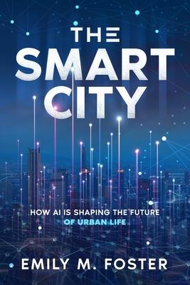 The Smart City: How AI is Shaping the Future of Urban Life