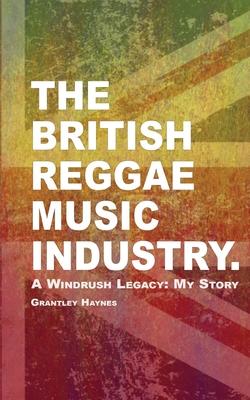 The British Reggae Music Industry.: A Windrush Legacy: My Story