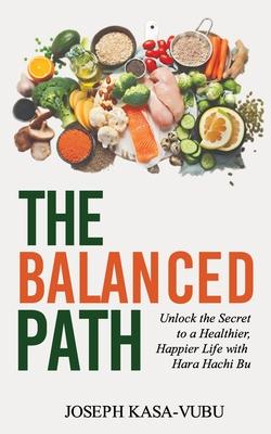 The Balanced Path: Unlock the Secret to a Healthier, Happier Life with Hara Hachi Bu