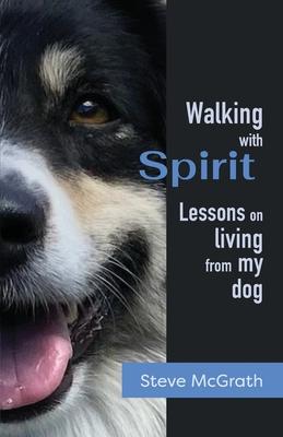 Walking with Spirit: Lessons on Living from my dog