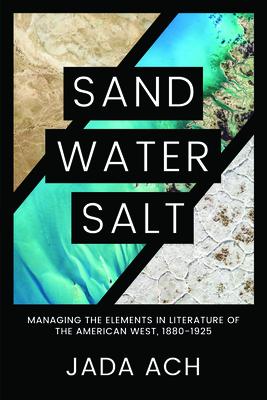 Sand, Water, Salt: Managing the Elements in Literature of the American West, 1880-1925