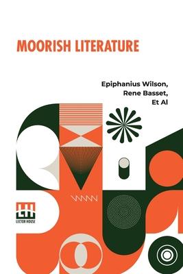 Moorish Literature: Comprising Romantic Ballads, Tales Of The Berbers, Stories Of The Kabyles, Folk-Lore, And National Traditions Translat