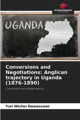 Conversions and Negotiations: Anglican trajectory in Uganda (1876-1890)