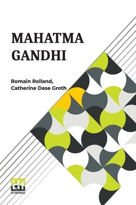 Mahatma Gandhi: The Man Who Became One With The Universal Being Translated From The French By Catherine D. Groth